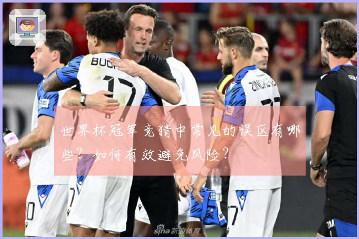 世界杯冠军竞猜中常见的误区有哪些？如何有效避免风险？
